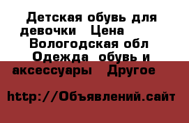 Детская обувь для девочки › Цена ­ 150 - Вологодская обл. Одежда, обувь и аксессуары » Другое   